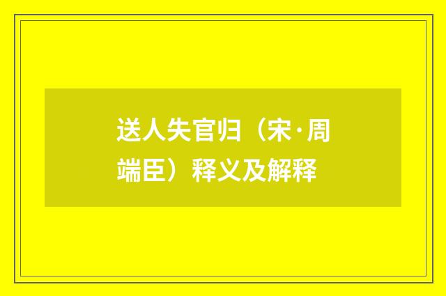 送人失官归（宋·周端臣）释义及解释