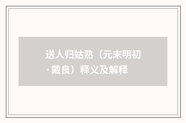 送人归姑熟（元末明初·戴良）释义及解释