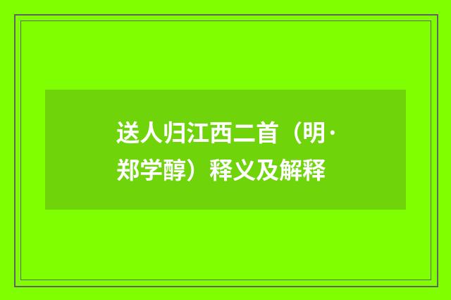 送人归江西二首（明·郑学醇）释义及解释