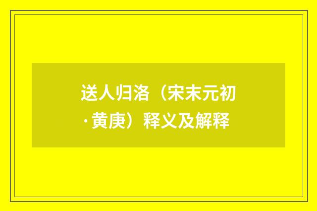 送人归洛（宋末元初·黄庚）释义及解释