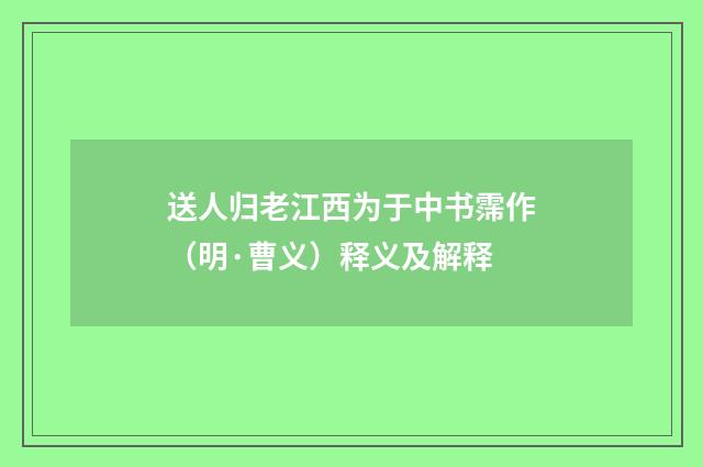 送人归老江西为于中书霈作（明·曹义）释义及解释