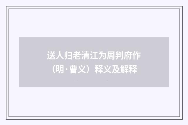 送人归老清江为周判府作（明·曹义）释义及解释