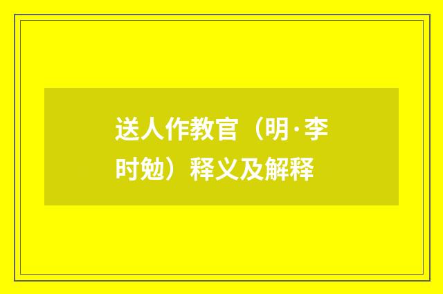 送人作教官（明·李时勉）释义及解释