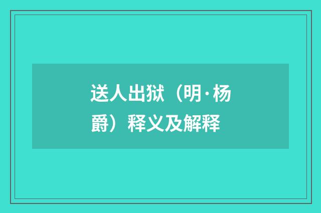 送人出狱（明·杨爵）释义及解释