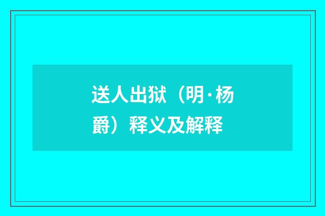 送人出狱（明·杨爵）释义及解释