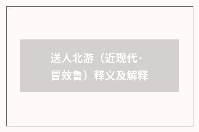 送人北游（近现代·冒效鲁）释义及解释