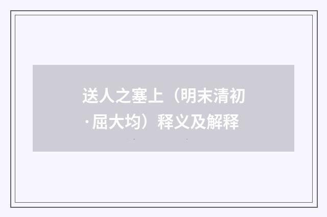 送人之塞上（明末清初·屈大均）释义及解释