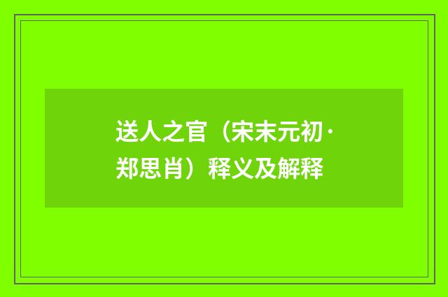 送人之官（宋末元初·郑思肖）释义及解释