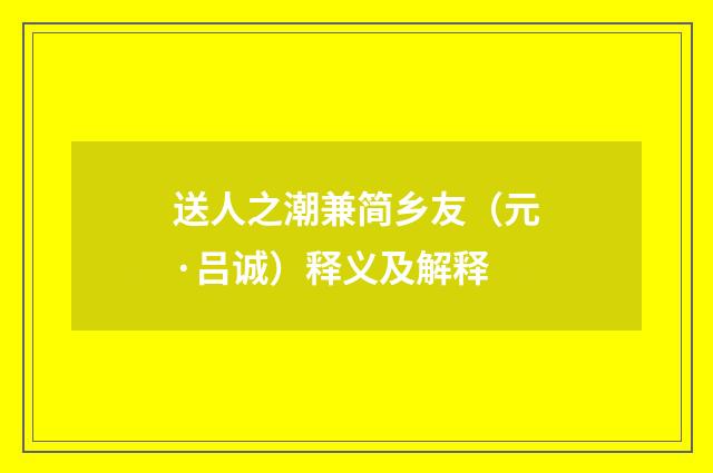 送人之潮兼简乡友（元·吕诚）释义及解释