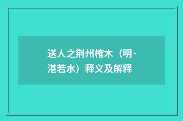 送人之荆州榷木（明·湛若水）释义及解释