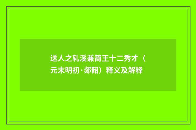 送人之轧溪兼简王十二秀才（元末明初·郯韶）释义及解释