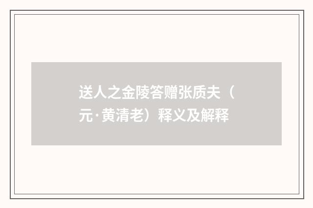 送人之金陵答赠张质夫（元·黄清老）释义及解释