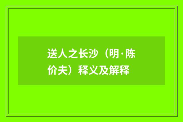 送人之长沙（明·陈价夫）释义及解释