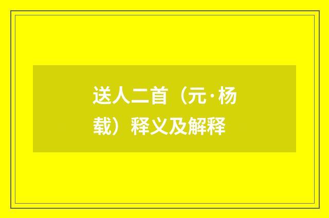 送人二首（元·杨载）释义及解释