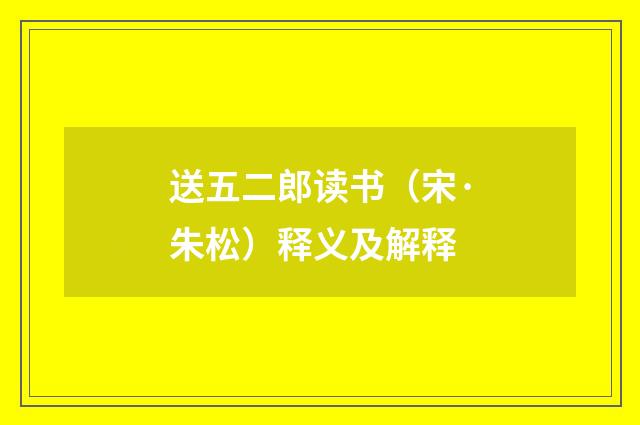 送五二郎读书（宋·朱松）释义及解释