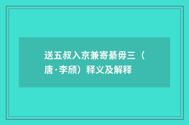 送五叔入京兼寄綦毋三（唐·李颀）释义及解释