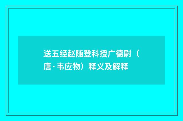 送五经赵随登科授广德尉（唐·韦应物）释义及解释