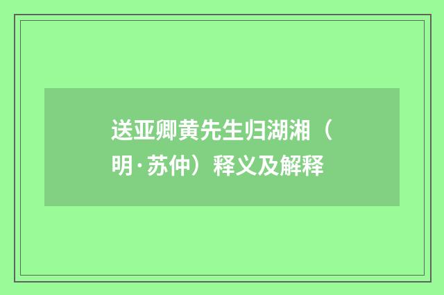 送亚卿黄先生归湖湘（明·苏仲）释义及解释