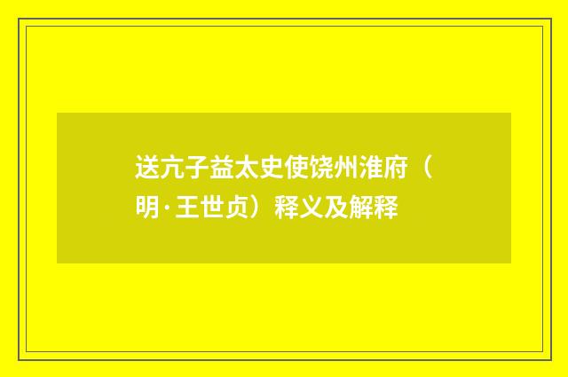送亢子益太史使饶州淮府（明·王世贞）释义及解释