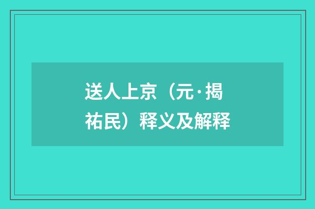 送人上京（元·揭祐民）释义及解释