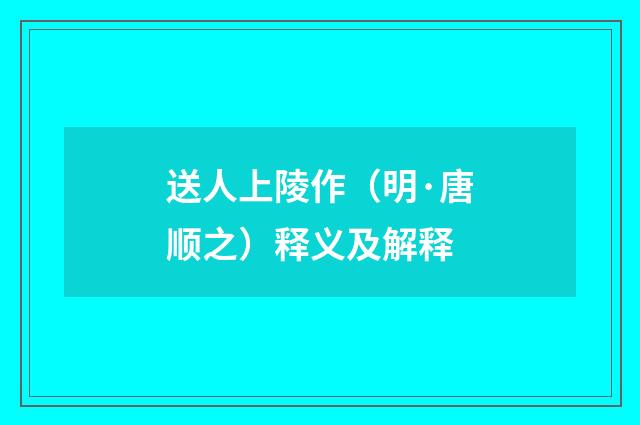 送人上陵作（明·唐顺之）释义及解释