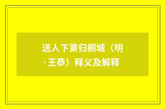 送人下第归桐城（明·王恭）释义及解释