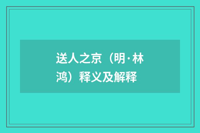 送人之京（明·林鸿）释义及解释