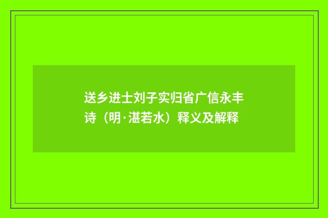 送乡进士刘子实归省广信永丰诗（明·湛若水）释义及解释