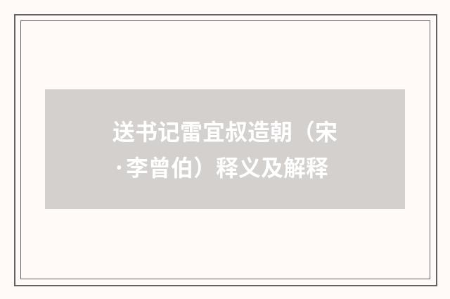 送书记雷宜叔造朝（宋·李曾伯）释义及解释