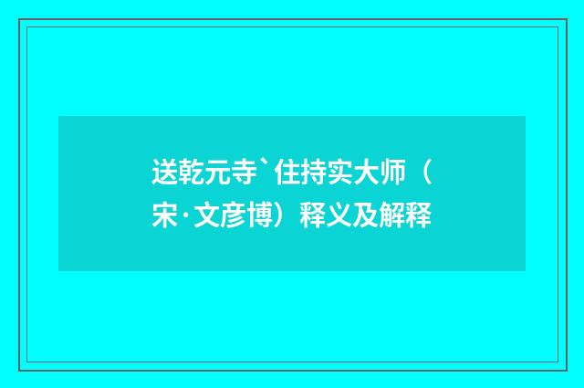 送乾元寺`住持实大师（宋·文彦博）释义及解释