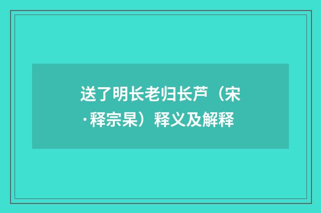 送了明长老归长芦（宋·释宗杲）释义及解释