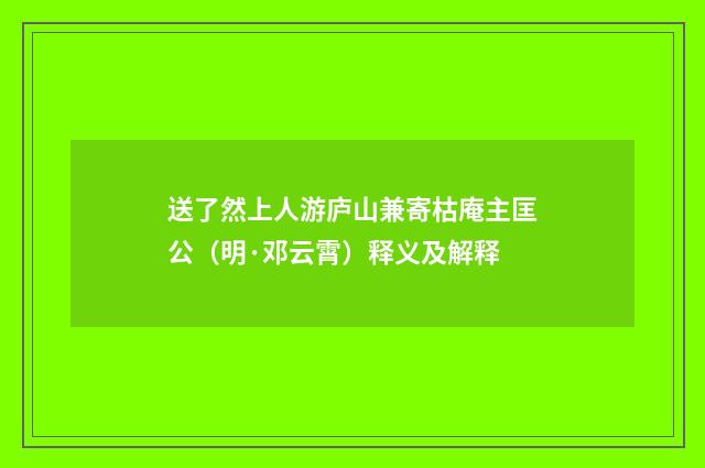 送了然上人游庐山兼寄枯庵主匡公（明·邓云霄）释义及解释