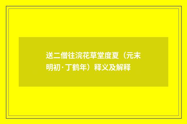 送二僧往浣花草堂度夏（元末明初·丁鹤年）释义及解释