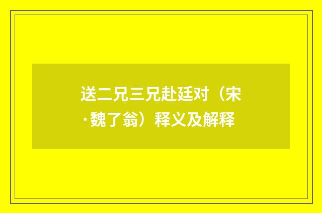 送二兄三兄赴廷对（宋·魏了翁）释义及解释