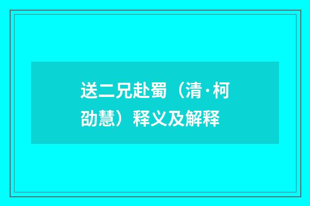 送二兄赴蜀（清·柯劭慧）释义及解释