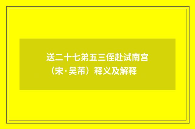 送二十七弟五三侄赴试南宫（宋·吴芾）释义及解释