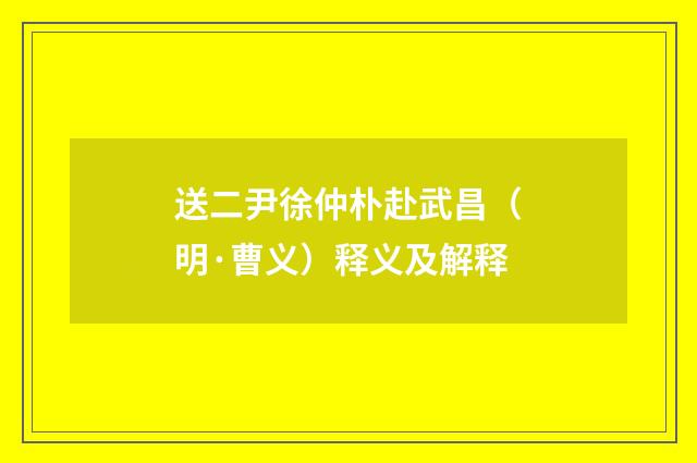送二尹徐仲朴赴武昌（明·曹义）释义及解释