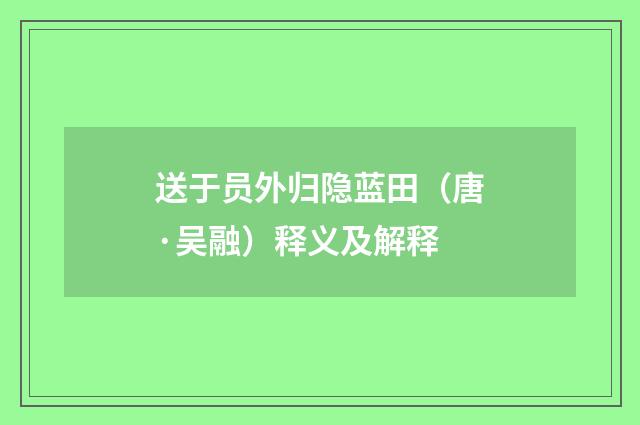 送于员外归隐蓝田（唐·吴融）释义及解释