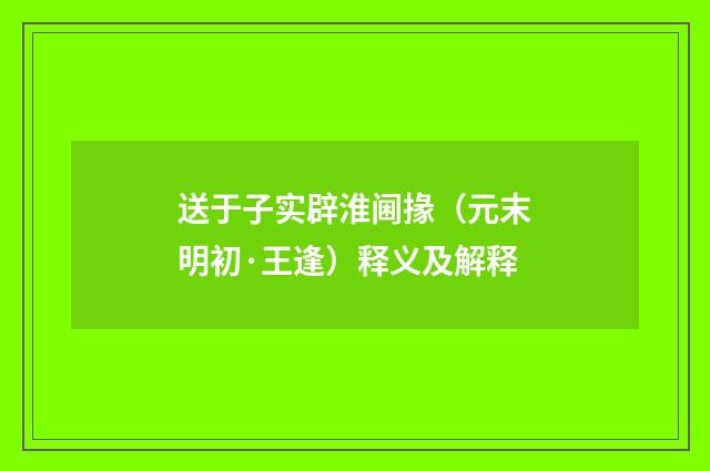 送于子实辟淮阃掾（元末明初·王逢）释义及解释