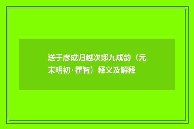 送于彦成归越次郯九成韵（元末明初·瞿智）释义及解释