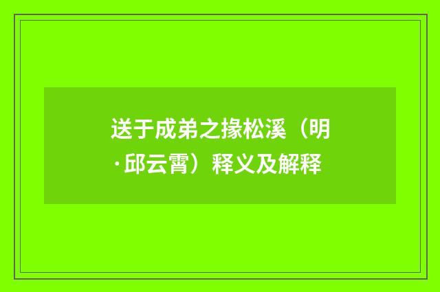 送于成弟之掾松溪（明·邱云霄）释义及解释