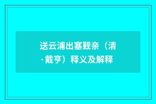 送云浦出塞觐亲（清·戴亨）释义及解释