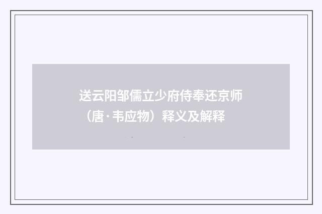 送云阳邹儒立少府侍奉还京师（唐·韦应物）释义及解释