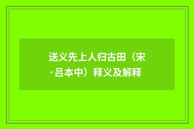 送义先上人归古田（宋·吕本中）释义及解释