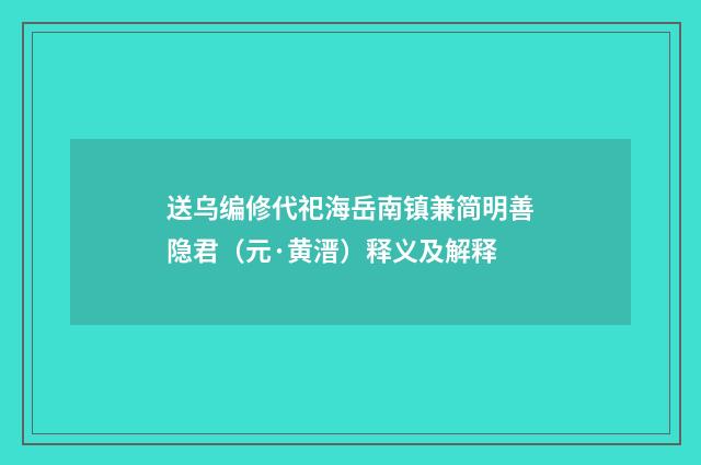 送乌编修代祀海岳南镇兼简明善隐君（元·黄溍）释义及解释