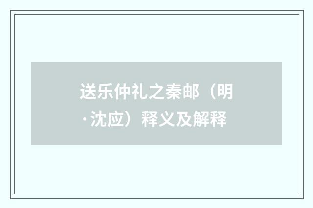 送乐仲礼之秦邮（明·沈应）释义及解释