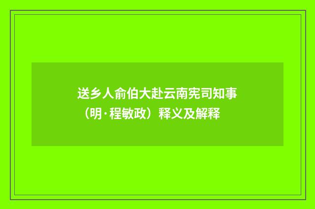送乡人俞伯大赴云南宪司知事（明·程敏政）释义及解释