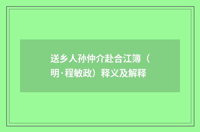 送乡人孙仲介赴合江簿（明·程敏政）释义及解释