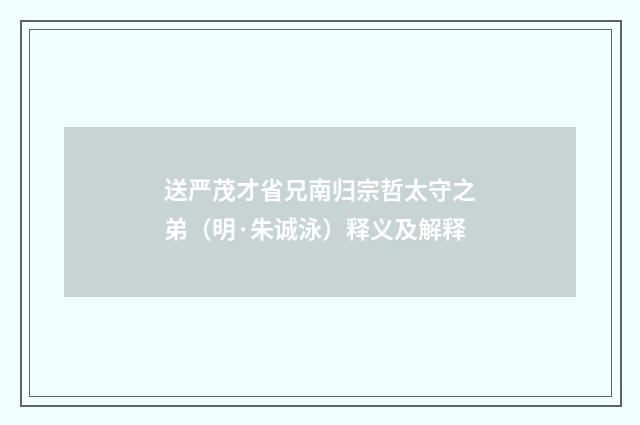 送严茂才省兄南归宗哲太守之弟（明·朱诚泳）释义及解释