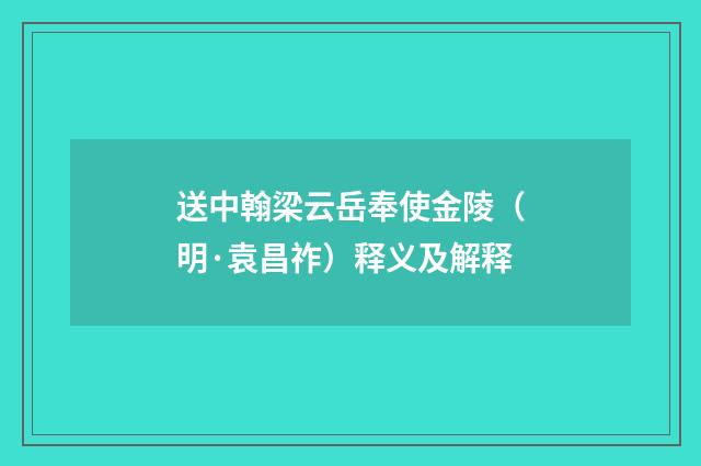 送中翰梁云岳奉使金陵（明·袁昌祚）释义及解释